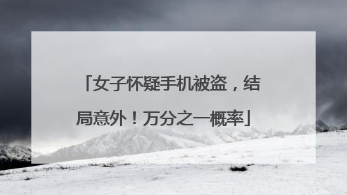 女子怀疑手机被盗，结局意外！万分之一概率