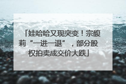 娃哈哈又现突变！宗馥莉“一进一退”，部分股权拍卖成交价大跌