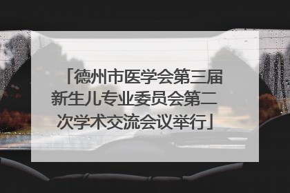 德州市医学会第三届新生儿专业委员会第二次学术交流会议举行