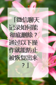 微信聊天记录如何能彻底删除？通过以下操作就能防止被恢复出来？