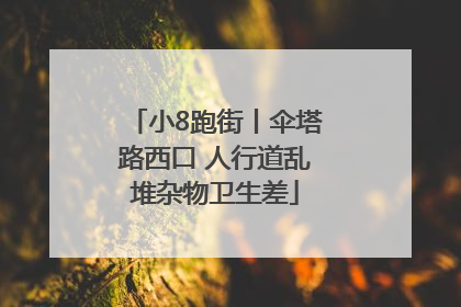 小8跑街丨伞塔路西口 人行道乱堆杂物卫生差