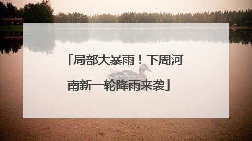 局部大暴雨！下周河南新一轮降雨来袭