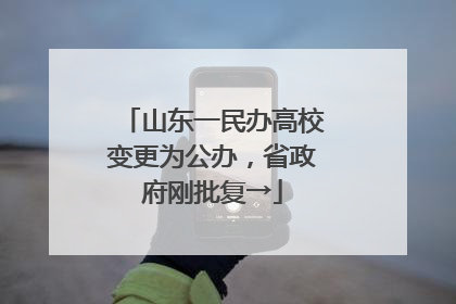 山东一民办高校变更为公办，省政府刚批复→