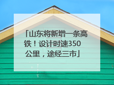 山东将新增一条高铁！设计时速350公里，途经三市