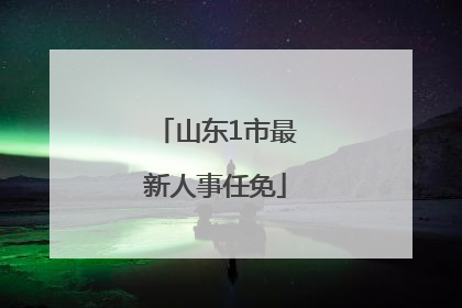 山东1市最新人事任免