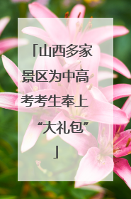 山西多家景区为中高考考生奉上“大礼包”
