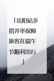 岳阳站多措并举保障旅客在端午节顺利出行