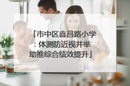 市中区鑫昌路小学：体测防近视并举 助推综合绩效提升