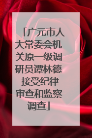 广元市人大常委会机关原一级调研员谭林德 接受纪律审查和监察调查