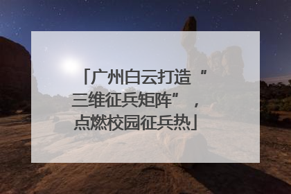 广州白云打造“三维征兵矩阵”，点燃校园征兵热