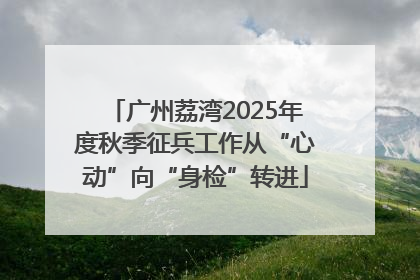 广州荔湾2025年度秋季征兵工作从“心动”向“身检”转进