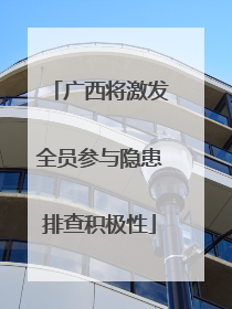 广西将激发全员参与隐患排查积极性