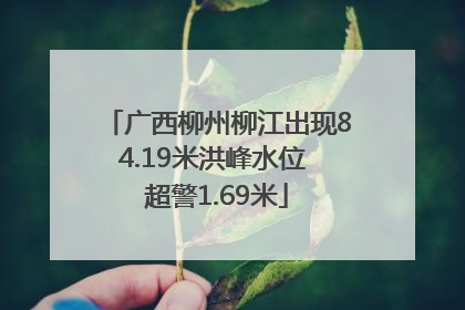 广西柳州柳江出现84.19米洪峰水位 超警1.69米