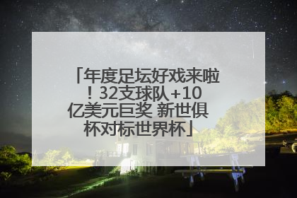 年度足坛好戏来啦！32支球队+10亿美元巨奖 新世俱杯对标世界杯