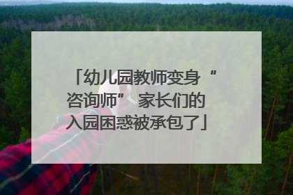 幼儿园教师变身“咨询师” 家长们的入园困惑被承包了