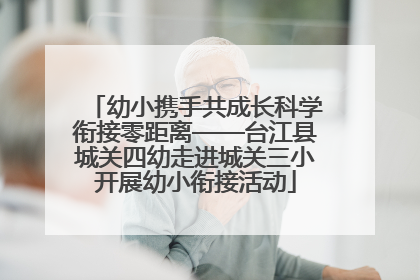 幼小携手共成长科学衔接零距离——台江县城关四幼走进城关三小开展幼小衔接活动