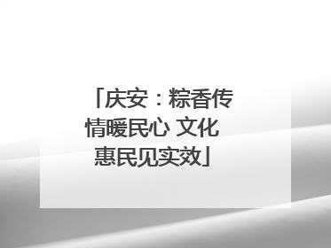 庆安：粽香传情暖民心 文化惠民见实效