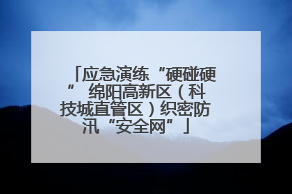 应急演练“硬碰硬” 绵阳高新区（科技城直管区）织密防汛“安全网”