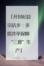 开封杞县宗店乡：多措并举保障“三夏”生产
