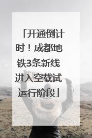 开通倒计时！成都地铁3条新线进入空载试运行阶段