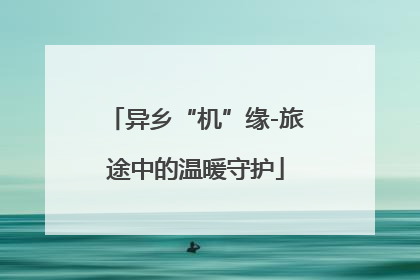 异乡“机”缘-旅途中的温暖守护