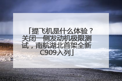 提飞机是什么体验？关闭一侧发动机极限测试，南航湖北首架全新C909入列