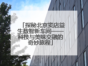 探秘北京窦店益生数智新车间——科技与美味交融的奇妙旅程