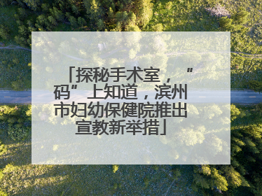 探秘手术室，“码”上知道，滨州市妇幼保健院推出宣教新举措
