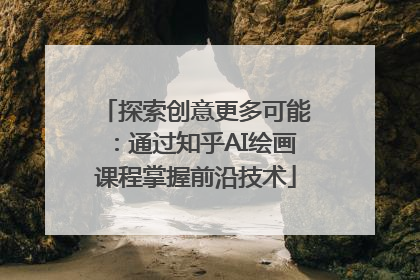 探索创意更多可能：通过知乎AI绘画课程掌握前沿技术