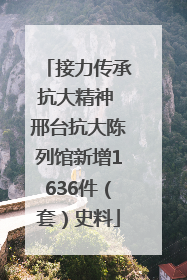 接力传承抗大精神 邢台抗大陈列馆新增1636件（套）史料