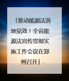 推动能源法落地见效！全省能源法宣传贯彻实施工作会议在郑州召开