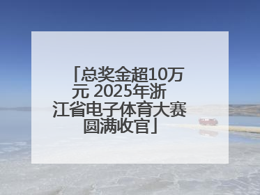 总奖金超10万元 2025年浙江省电子体育大赛圆满收官