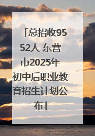 总招收9552人 东营市2025年初中后职业教育招生计划公布