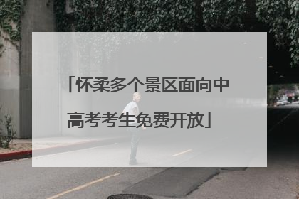 怀柔多个景区面向中高考考生免费开放