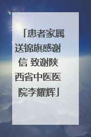患者家属送锦旗感谢信 致谢陕西省中医医院李耀辉