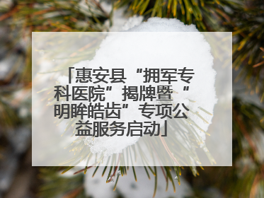 惠安县“拥军专科医院”揭牌暨“明眸皓齿”专项公益服务启动