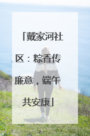戴家河社区：粽香传廉意，端午共安康