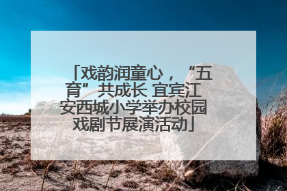 戏韵润童心，“五育”共成长 宜宾江安西城小学举办校园戏剧节展演活动