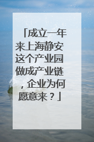成立一年来上海静安这个产业园做成产业链，企业为何愿意来？