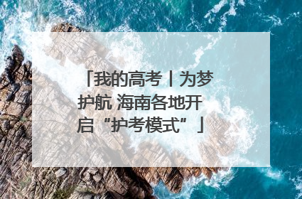 我的高考丨为梦护航 海南各地开启“护考模式”