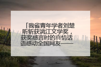 我省青年学者刘楚昕斩获漓江文学奖，获奖感言时的真情话语感动全国网友——如果有一天我的书获奖了，我一定要把我们的故事说出来
