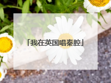 我在英国唱秦腔