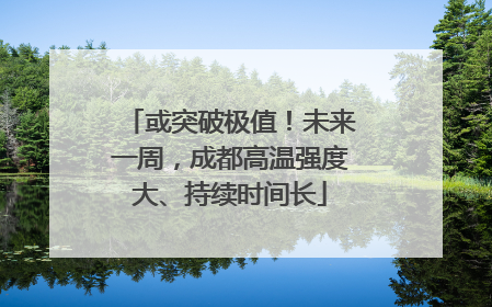 或突破极值！未来一周，成都高温强度大、持续时间长