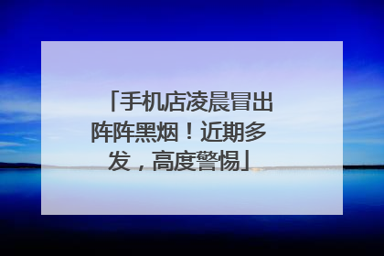 手机店凌晨冒出阵阵黑烟！近期多发，高度警惕