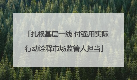 扎根基层一线 付强用实际行动诠释市场监管人担当