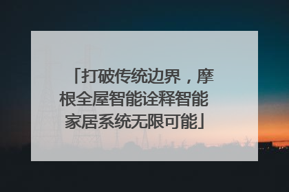 打破传统边界，摩根全屋智能诠释智能家居系统无限可能