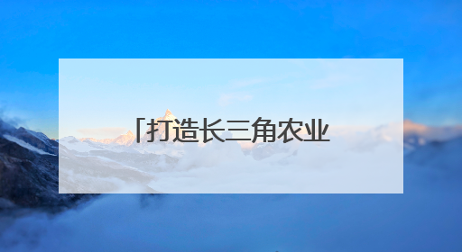 打造长三角农业科技创新策源地，南京国家农高区有哪些优势