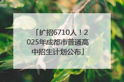 扩招6710人！2025年成都市普通高中招生计划公布