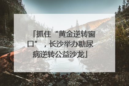 抓住“黄金逆转窗口”，长沙举办糖尿病逆转公益沙龙