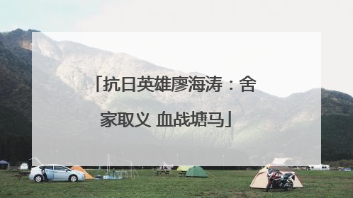 抗日英雄廖海涛：舍家取义 血战塘马